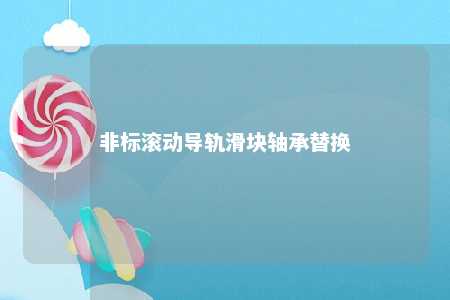 非标滚动导轨滑块轴承替换 