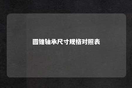 圆锥轴承尺寸规格对照表 